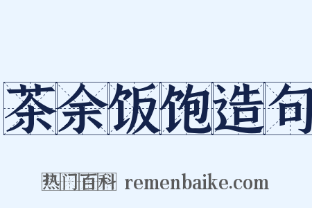 茶余饭饱造句是什么意思的图片